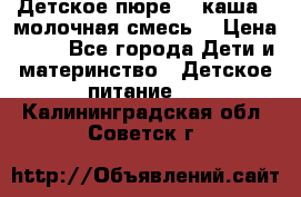 Детское пюре  , каша , молочная смесь  › Цена ­ 15 - Все города Дети и материнство » Детское питание   . Калининградская обл.,Советск г.